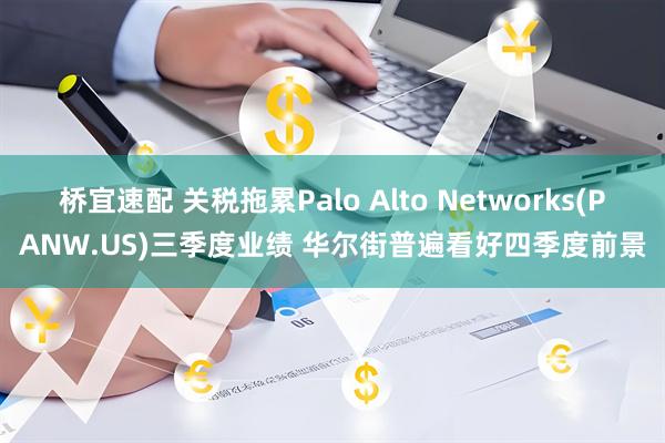 桥宜速配 关税拖累Palo Alto Networks(PANW.US)三季度业绩 华尔街普遍看好四季度前景