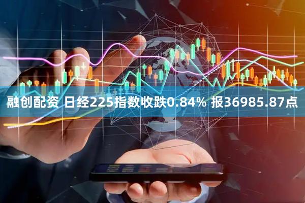 融创配资 日经225指数收跌0.84% 报36985.87点