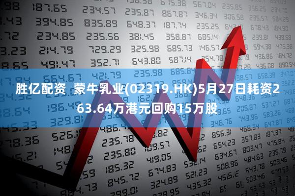 胜亿配资  蒙牛乳业(02319.HK)5月27日耗资263.64万港元回购15万股