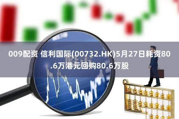 009配资 信利国际(00732.HK)5月27日耗资80.6万港元回购80.6万股