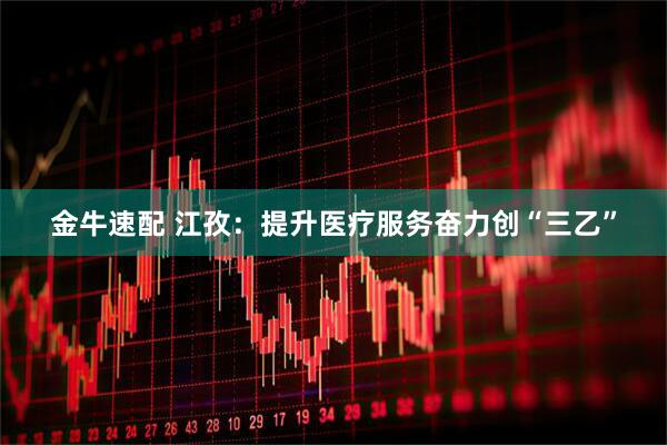金牛速配 江孜：提升医疗服务奋力创“三乙”