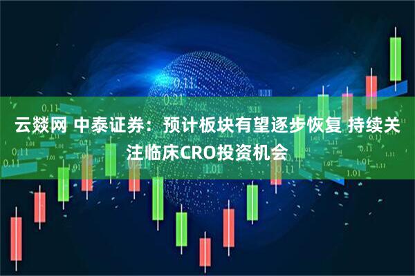 云燚网 中泰证券：预计板块有望逐步恢复 持续关注临床CRO投资机会