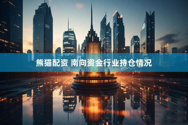 熊猫配资 南向资金行业持仓情况