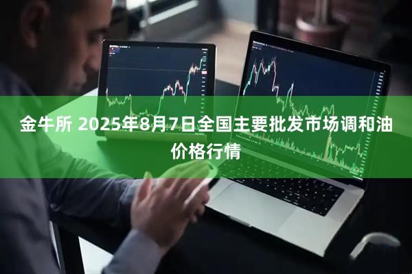 金牛所 2025年8月7日全国主要批发市场调和油价格行情