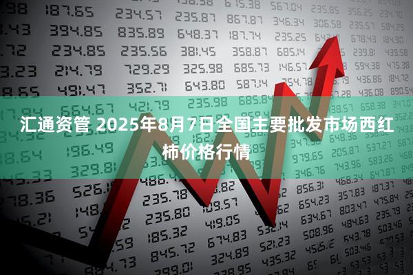汇通资管 2025年8月7日全国主要批发市场西红柿价格行情