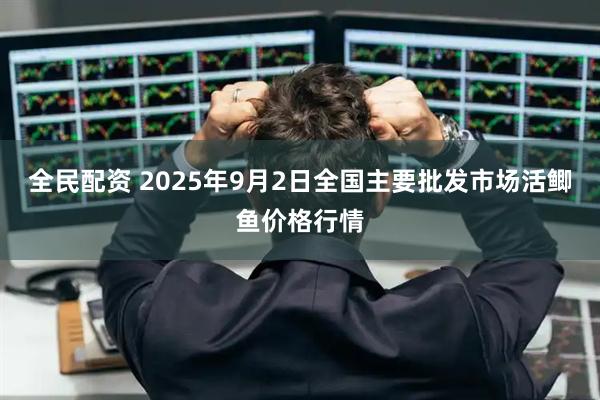 全民配资 2025年9月2日全国主要批发市场活鲫鱼价格行情