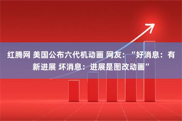 红腾网 美国公布六代机动画 网友：“好消息：有新进展 坏消息：进展是图改动画”