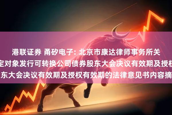 港联证券 甬矽电子: 北京市康达律师事务所关于甬矽电子延长向不特定对象发行可转换公司债券股东大会决议有效期及授权有效期的法律意见书内容摘要
